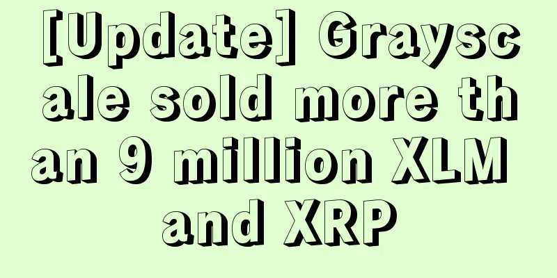 [Update] Grayscale sold more than 9 million XLM and XRP