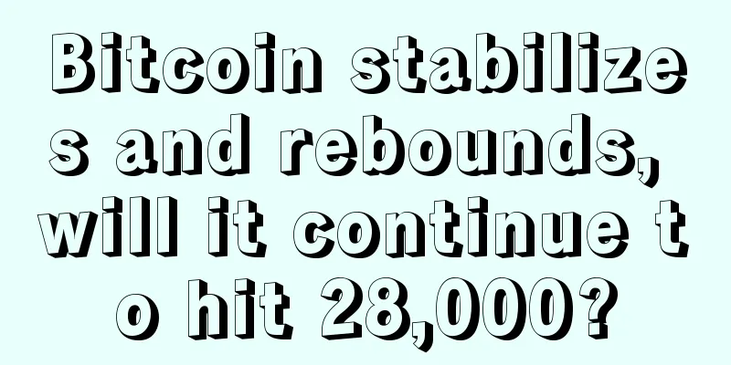Bitcoin stabilizes and rebounds, will it continue to hit 28,000?