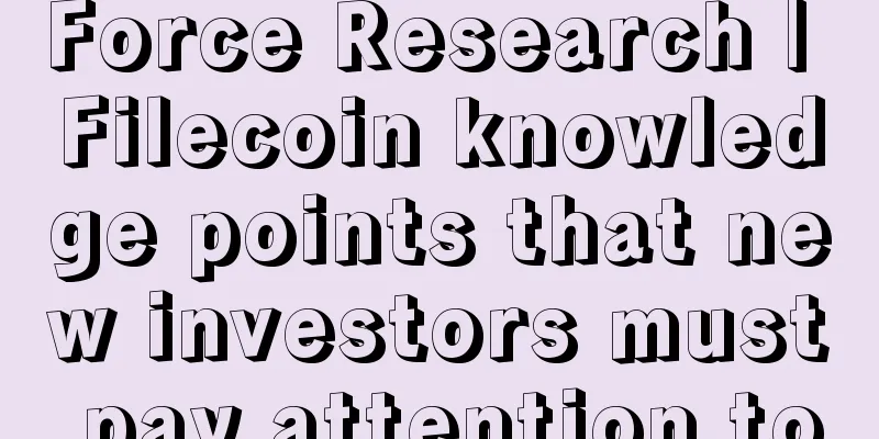 Force Research | Filecoin knowledge points that new investors must pay attention to