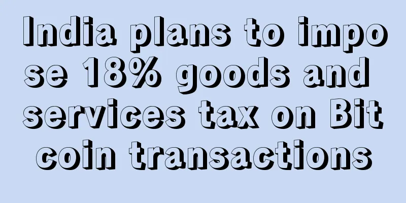 India plans to impose 18% goods and services tax on Bitcoin transactions
