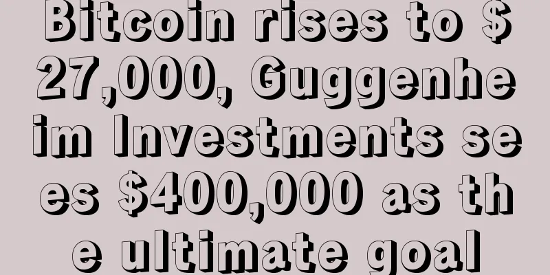 Bitcoin rises to $27,000, Guggenheim Investments sees $400,000 as the ultimate goal