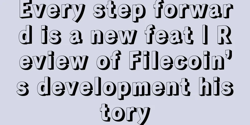 Every step forward is a new feat | Review of Filecoin’s development history