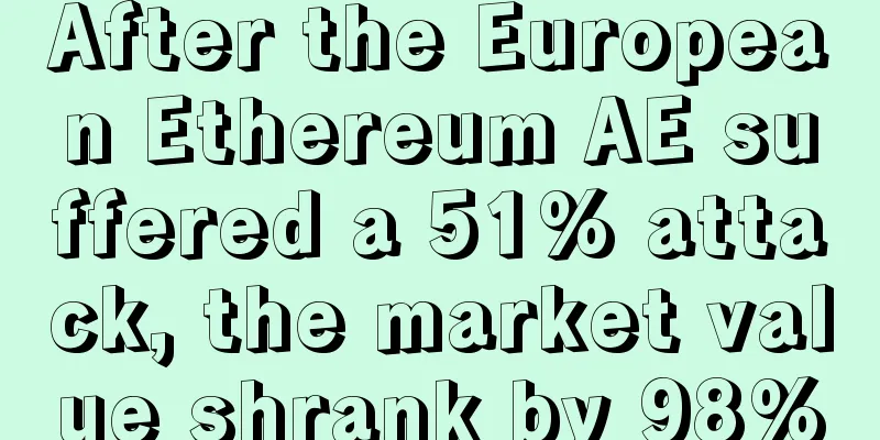 After the European Ethereum AE suffered a 51% attack, the market value shrank by 98%