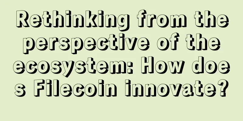 Rethinking from the perspective of the ecosystem: How does Filecoin innovate?