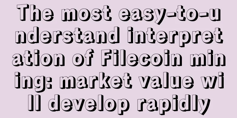 The most easy-to-understand interpretation of Filecoin mining: market value will develop rapidly