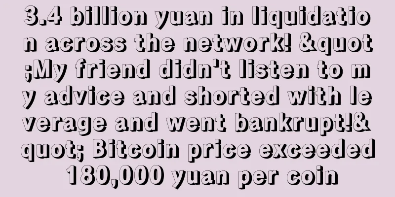 3.4 billion yuan in liquidation across the network! "My friend didn't listen to my advice and shorted with leverage and went bankrupt!" Bitcoin price exceeded 180,000 yuan per coin