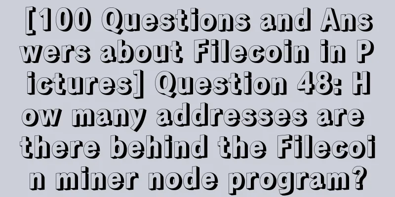 [100 Questions and Answers about Filecoin in Pictures] Question 48: How many addresses are there behind the Filecoin miner node program?