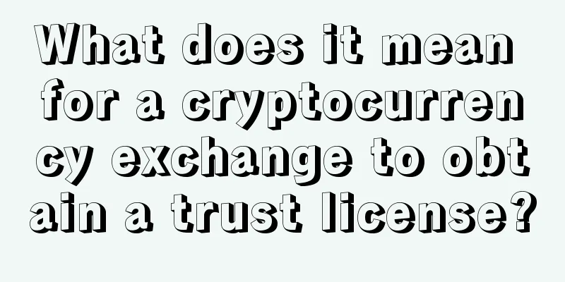 What does it mean for a cryptocurrency exchange to obtain a trust license?