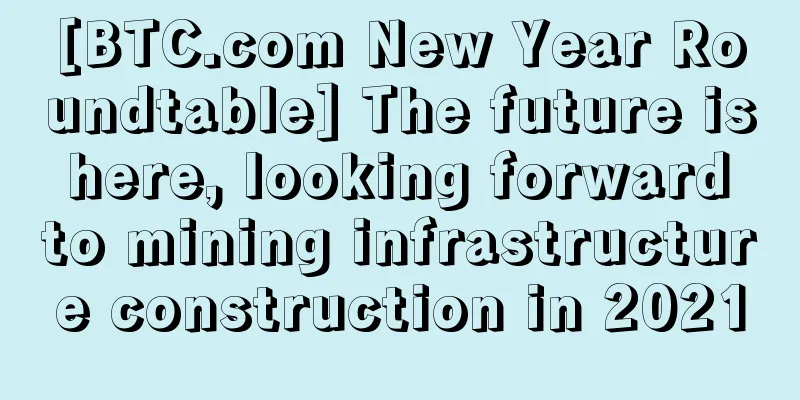 [BTC.com New Year Roundtable] The future is here, looking forward to mining infrastructure construction in 2021