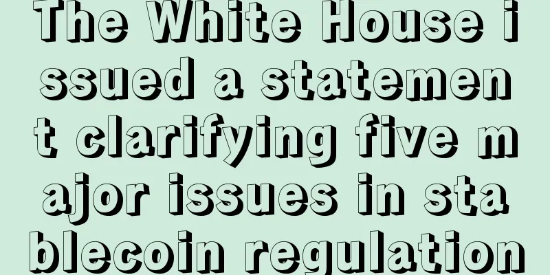 The White House issued a statement clarifying five major issues in stablecoin regulation
