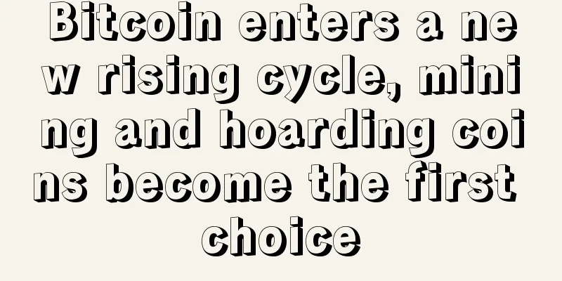 Bitcoin enters a new rising cycle, mining and hoarding coins become the first choice