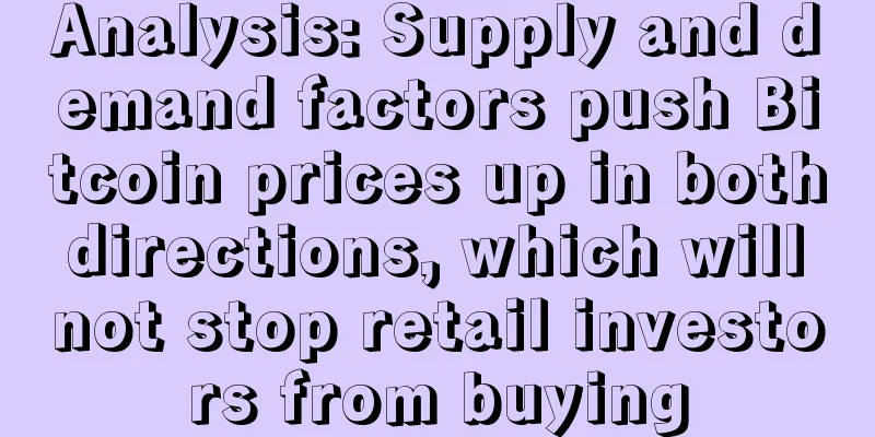 Analysis: Supply and demand factors push Bitcoin prices up in both directions, which will not stop retail investors from buying