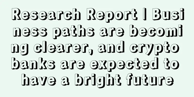 Research Report | Business paths are becoming clearer, and crypto banks are expected to have a bright future