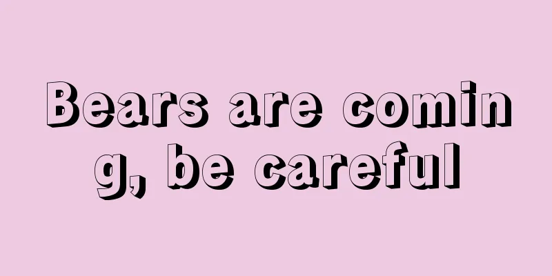 Bears are coming, be careful