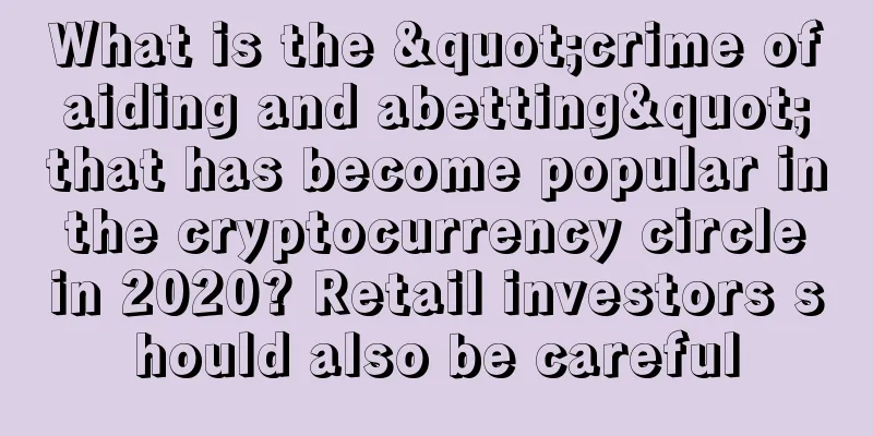 What is the "crime of aiding and abetting" that has become popular in the cryptocurrency circle in 2020? Retail investors should also be careful