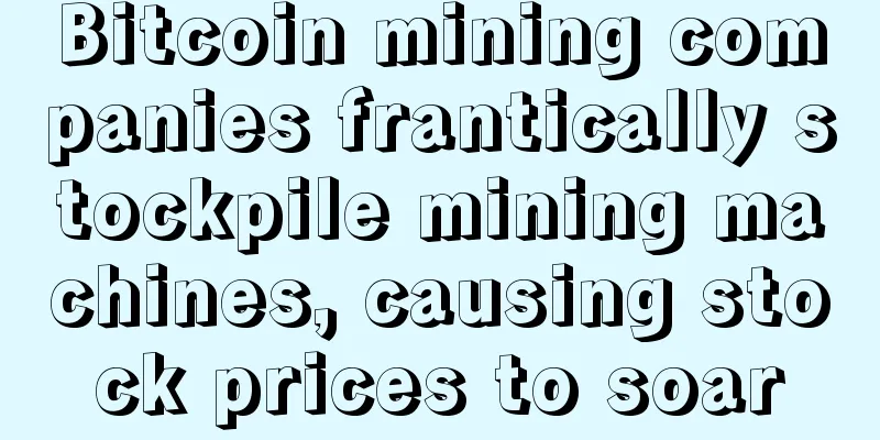 Bitcoin mining companies frantically stockpile mining machines, causing stock prices to soar
