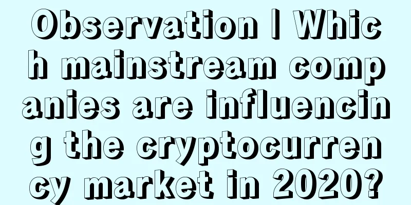 Observation | Which mainstream companies are influencing the cryptocurrency market in 2020?