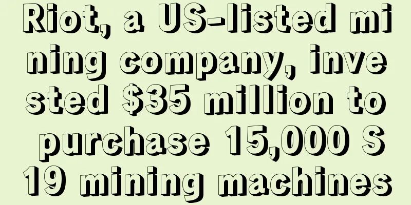 Riot, a US-listed mining company, invested $35 million to purchase 15,000 S19 mining machines
