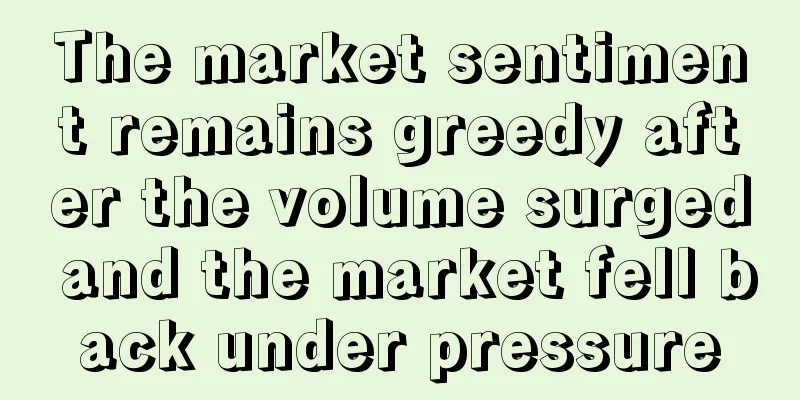 The market sentiment remains greedy after the volume surged and the market fell back under pressure