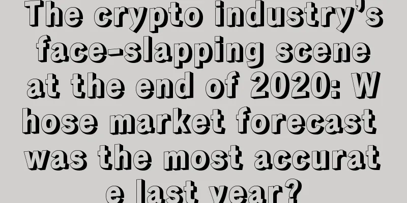 The crypto industry’s face-slapping scene at the end of 2020: Whose market forecast was the most accurate last year?