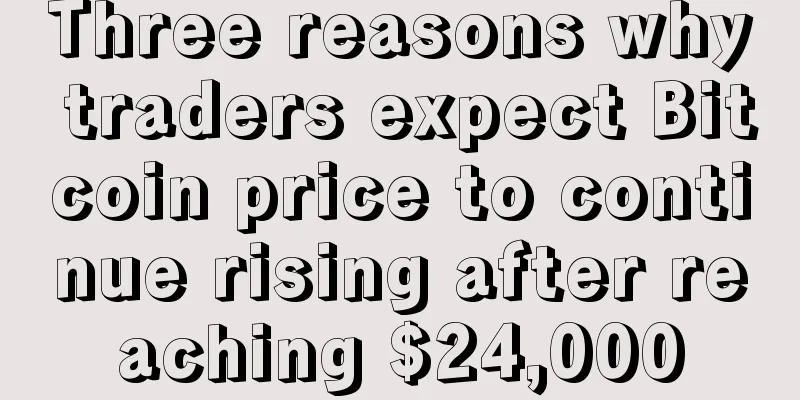 Three reasons why traders expect Bitcoin price to continue rising after reaching $24,000