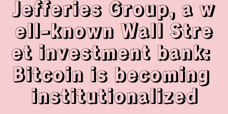 Jefferies Group, a well-known Wall Street investment bank: Bitcoin is becoming institutionalized