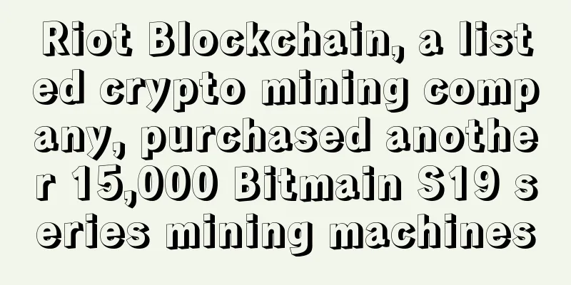 Riot Blockchain, a listed crypto mining company, purchased another 15,000 Bitmain S19 series mining machines
