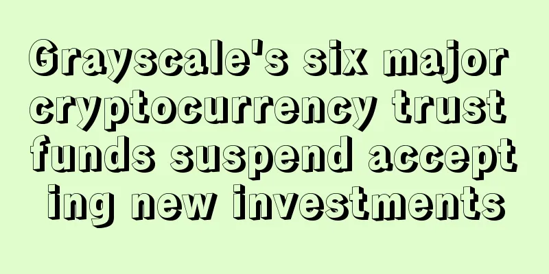 Grayscale's six major cryptocurrency trust funds suspend accepting new investments