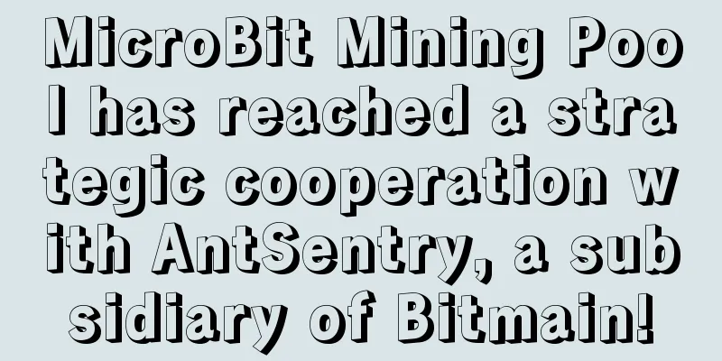 MicroBit Mining Pool has reached a strategic cooperation with AntSentry, a subsidiary of Bitmain!