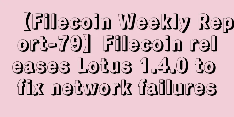 【Filecoin Weekly Report-79】Filecoin releases Lotus 1.4.0 to fix network failures
