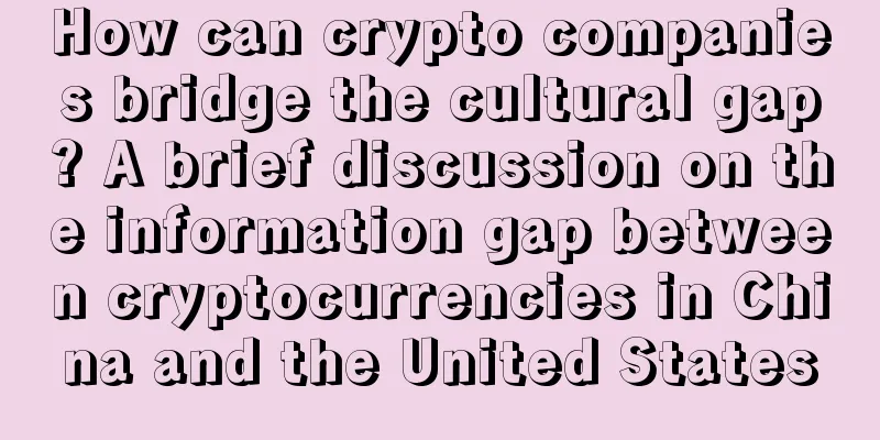 How can crypto companies bridge the cultural gap? A brief discussion on the information gap between cryptocurrencies in China and the United States