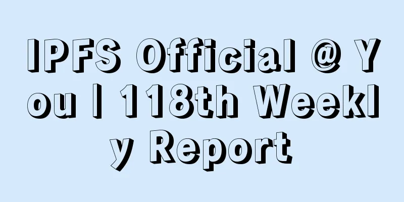 IPFS Official @ You | 118th Weekly Report