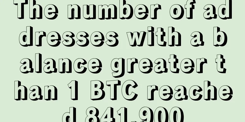The number of addresses with a balance greater than 1 BTC reached 841,900