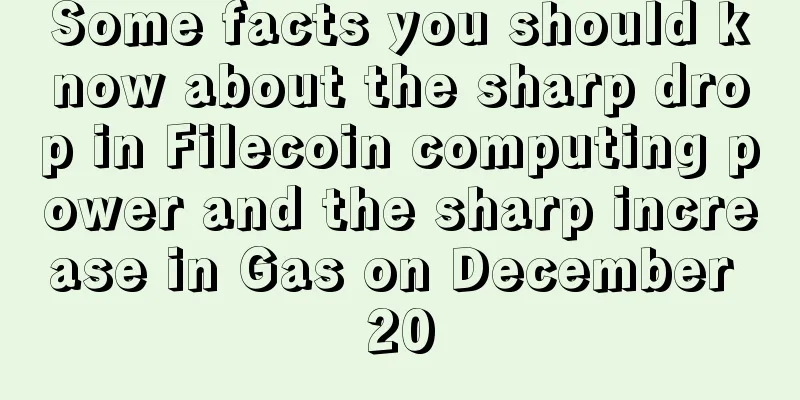 Some facts you should know about the sharp drop in Filecoin computing power and the sharp increase in Gas on December 20