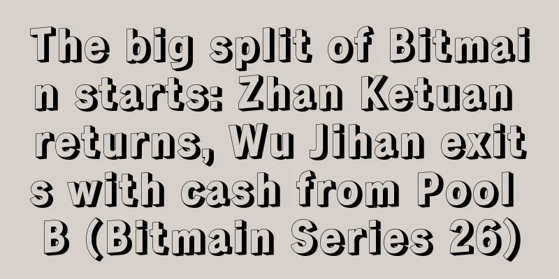 The big split of Bitmain starts: Zhan Ketuan returns, Wu Jihan exits with cash from Pool B (Bitmain Series 26)