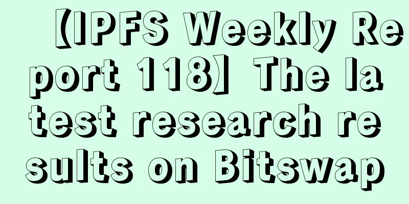 【IPFS Weekly Report 118】The latest research results on Bitswap
