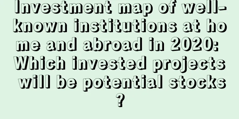 Investment map of well-known institutions at home and abroad in 2020: Which invested projects will be potential stocks?