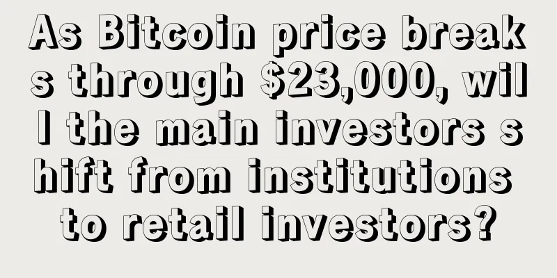 As Bitcoin price breaks through $23,000, will the main investors shift from institutions to retail investors?