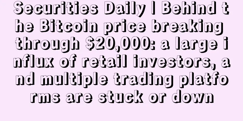 Securities Daily | Behind the Bitcoin price breaking through $20,000: a large influx of retail investors, and multiple trading platforms are stuck or down