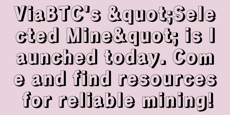 ViaBTC's "Selected Mine" is launched today. Come and find resources for reliable mining!