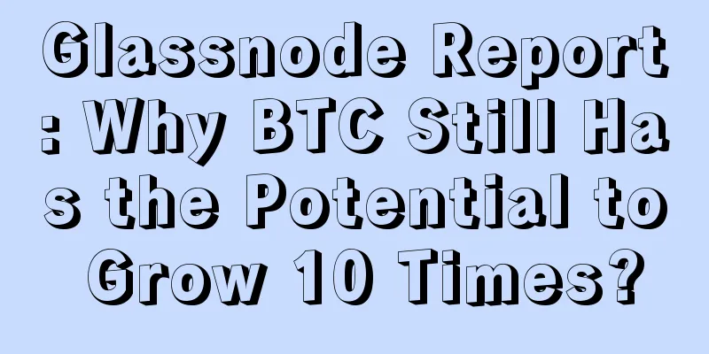 Glassnode Report: Why BTC Still Has the Potential to Grow 10 Times?