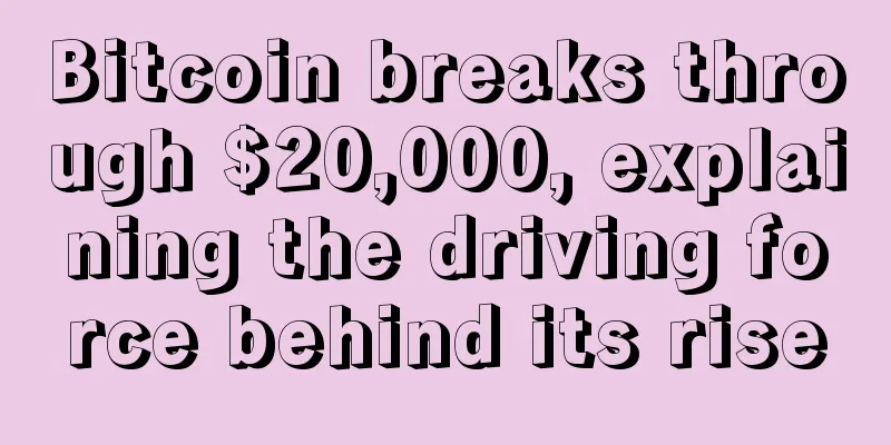 Bitcoin breaks through $20,000, explaining the driving force behind its rise