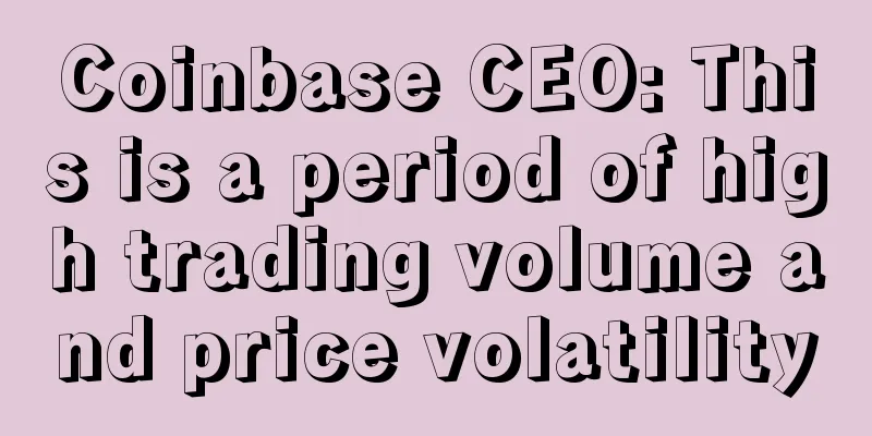 Coinbase CEO: This is a period of high trading volume and price volatility