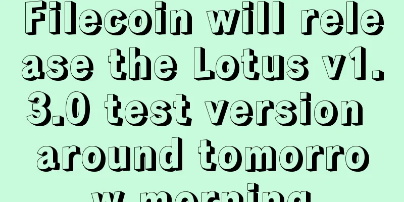 Filecoin will release the Lotus v1.3.0 test version around tomorrow morning
