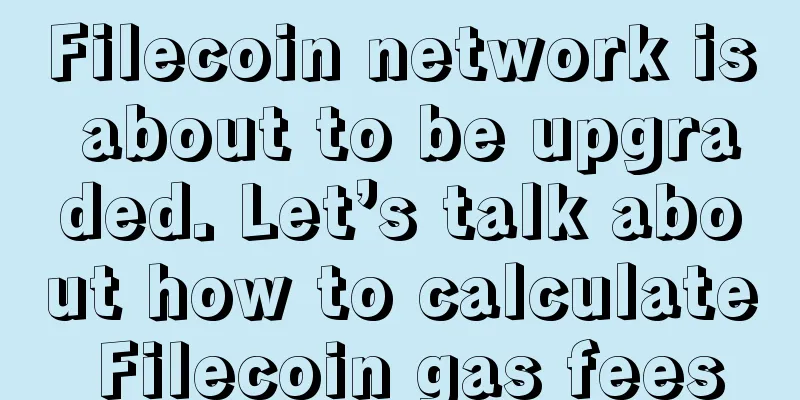 Filecoin network is about to be upgraded. Let’s talk about how to calculate Filecoin gas fees