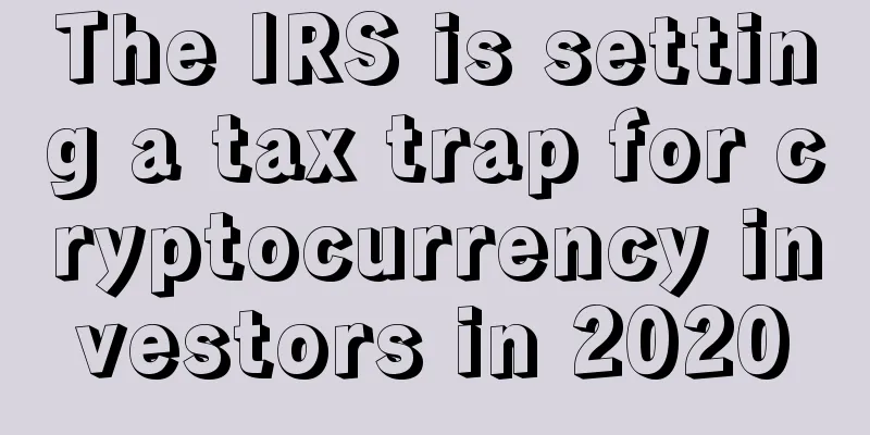 The IRS is setting a tax trap for cryptocurrency investors in 2020