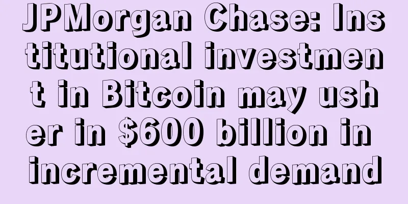 JPMorgan Chase: Institutional investment in Bitcoin may usher in $600 billion in incremental demand