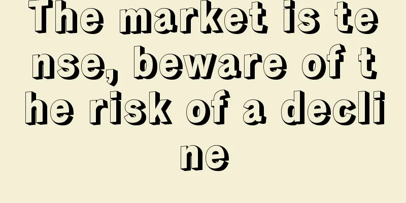 The market is tense, beware of the risk of a decline