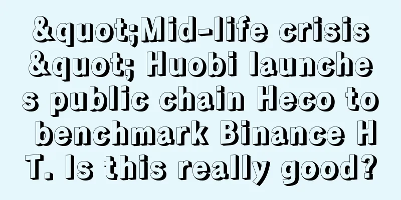 "Mid-life crisis" Huobi launches public chain Heco to benchmark Binance HT. Is this really good?