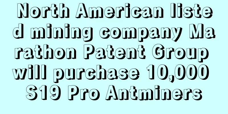 North American listed mining company Marathon Patent Group will purchase 10,000 S19 Pro Antminers